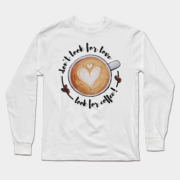 Watercolor Don't Look for Love Look for Coffee Latte Art Long Sleeve T-Shirt by Jessfm